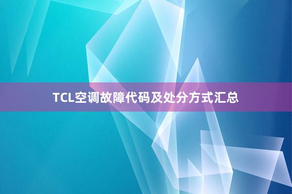 TCL空调故障代码及处分方式汇总